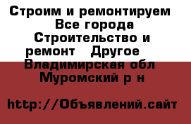 Строим и ремонтируем - Все города Строительство и ремонт » Другое   . Владимирская обл.,Муромский р-н